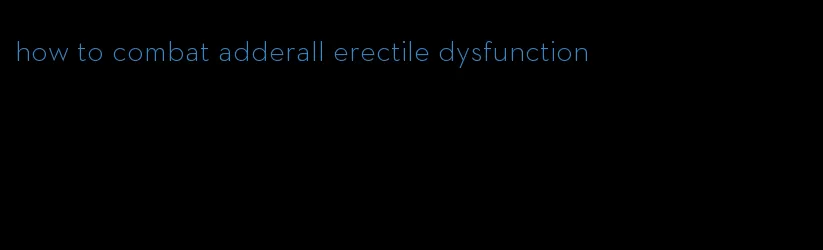 how to combat adderall erectile dysfunction