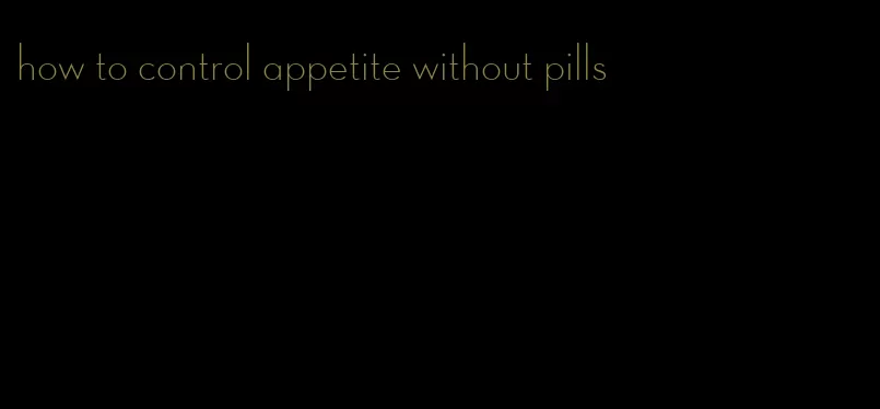 how to control appetite without pills