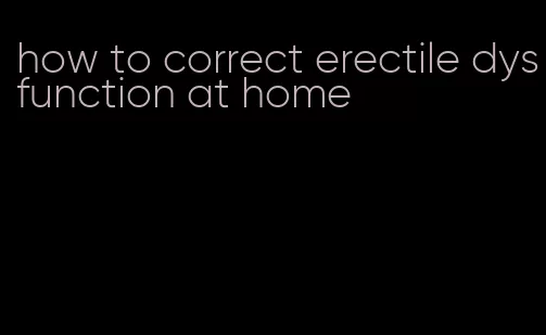 how to correct erectile dysfunction at home