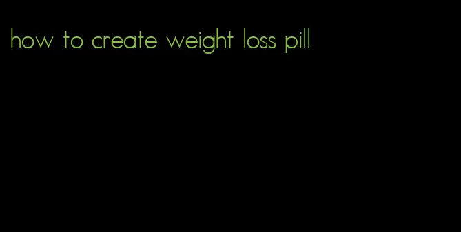 how to create weight loss pill