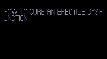 how to cure an erectile dysfunction