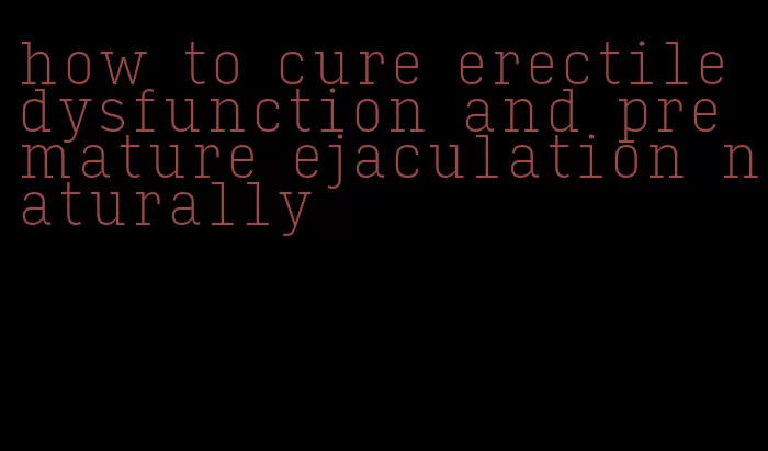 how to cure erectile dysfunction and premature ejaculation naturally