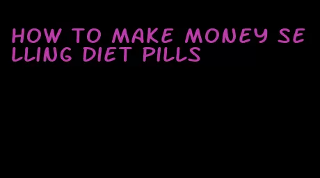 how to make money selling diet pills