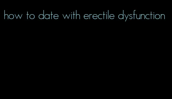 how to date with erectile dysfunction