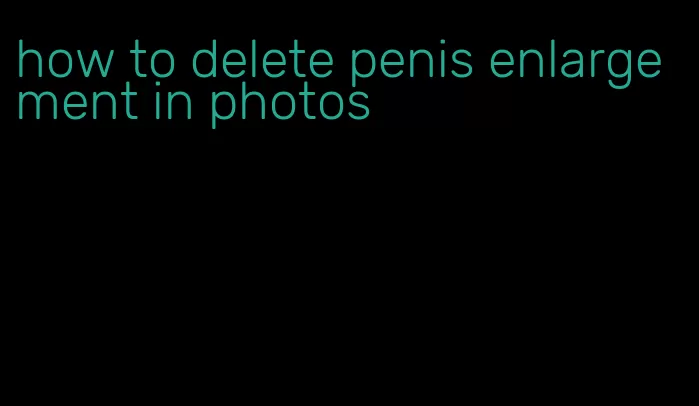 how to delete penis enlargement in photos