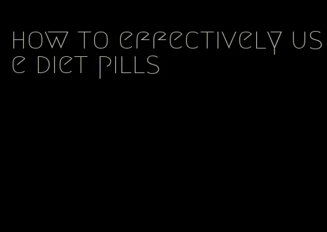 how to effectively use diet pills