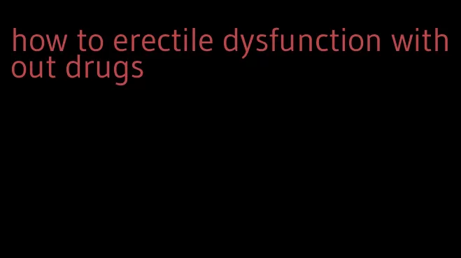 how to erectile dysfunction without drugs