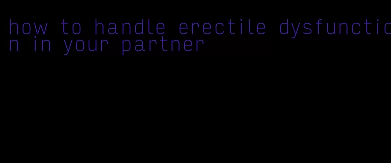 how to handle erectile dysfunction in your partner