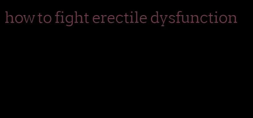 how to fight erectile dysfunction