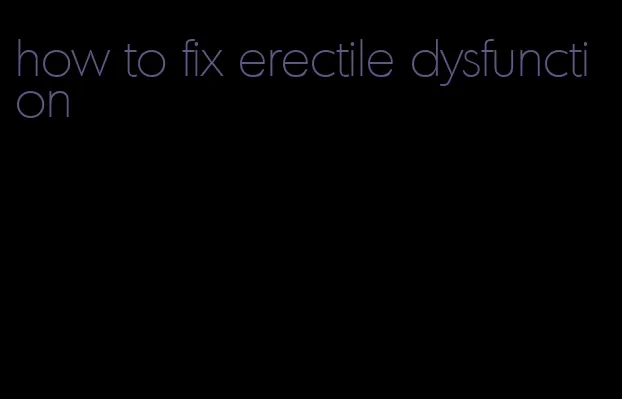 how to fix erectile dysfunction