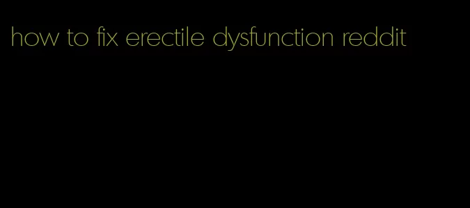 how to fix erectile dysfunction reddit