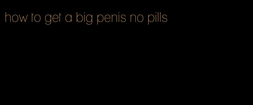 how to get a big penis no pills