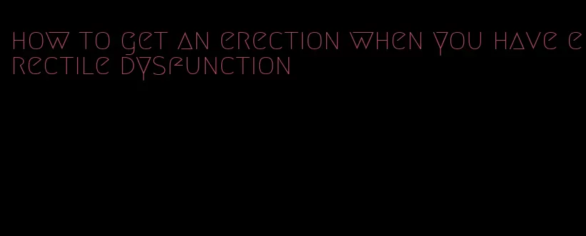 how to get an erection when you have erectile dysfunction