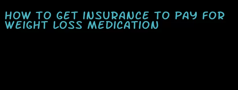 how to get insurance to pay for weight loss medication