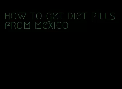 how to get diet pills from mexico