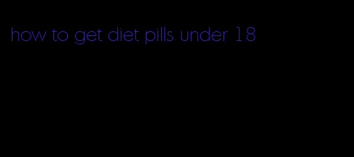 how to get diet pills under 18