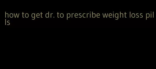 how to get dr. to prescribe weight loss pills