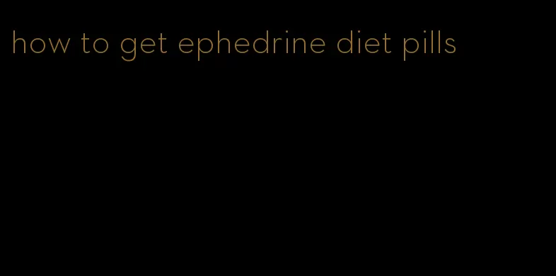 how to get ephedrine diet pills