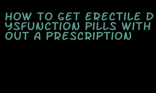 how to get erectile dysfunction pills without a prescription