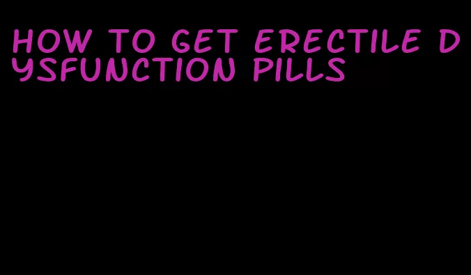 how to get erectile dysfunction pills