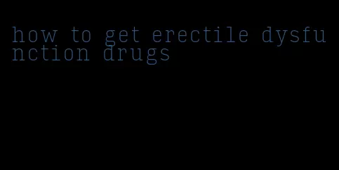 how to get erectile dysfunction drugs