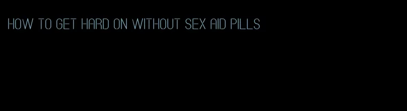 how to get hard on without sex aid pills