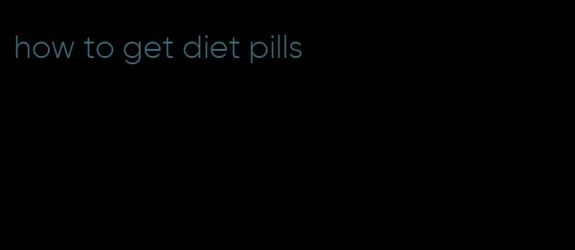 how to get diet pills