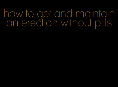 how to get and maintain an erection without pills