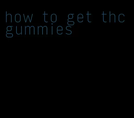 how to get thc gummies