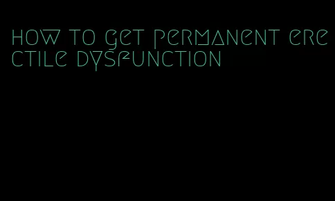 how to get permanent erectile dysfunction