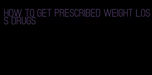 how to get prescribed weight loss drugs