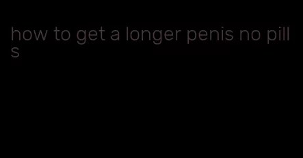 how to get a longer penis no pills