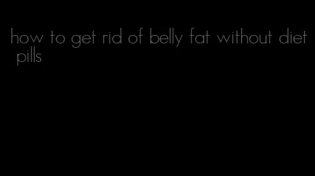 how to get rid of belly fat without diet pills