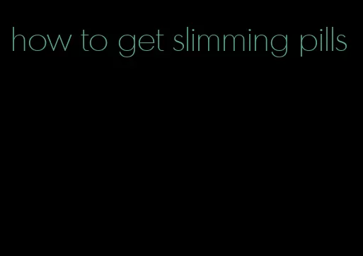 how to get slimming pills