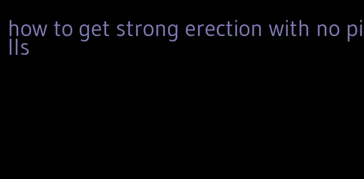 how to get strong erection with no pills