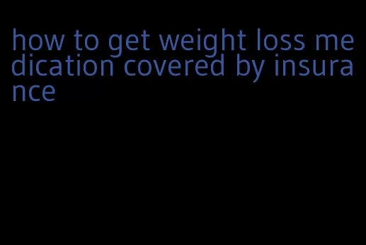 how to get weight loss medication covered by insurance