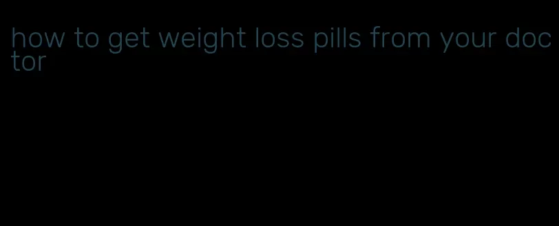 how to get weight loss pills from your doctor