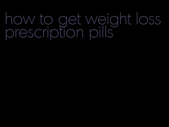 how to get weight loss prescription pills