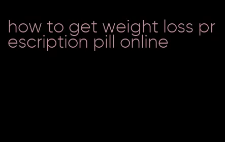 how to get weight loss prescription pill online