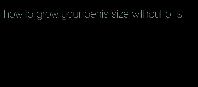 how to grow your penis size without pills