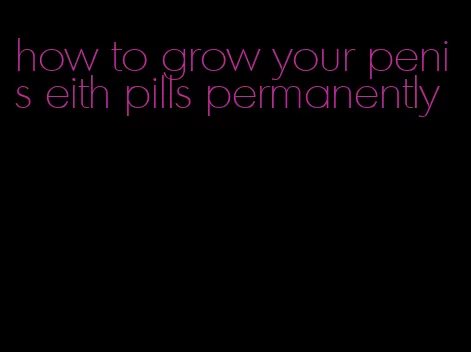 how to grow your penis eith pills permanently