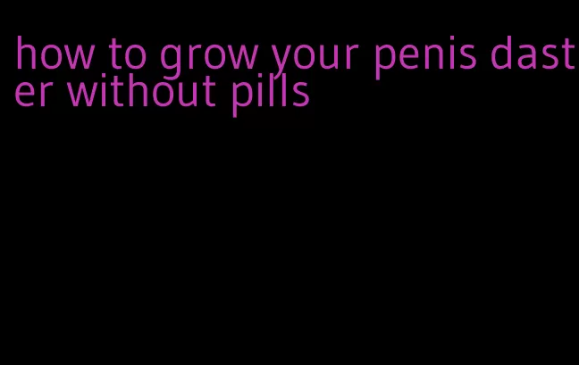 how to grow your penis daster without pills