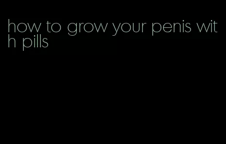 how to grow your penis with pills