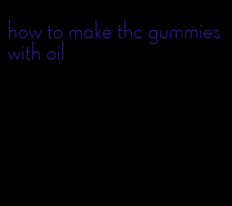 how to make thc gummies with oil