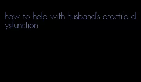 how to help with husband's erectile dysfunction