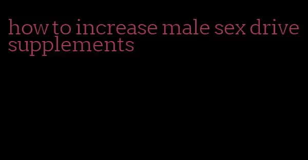 how to increase male sex drive supplements