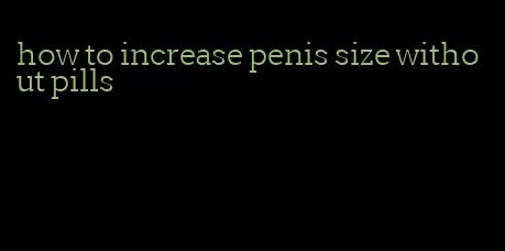 how to increase penis size without pills