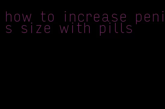 how to increase penis size with pills