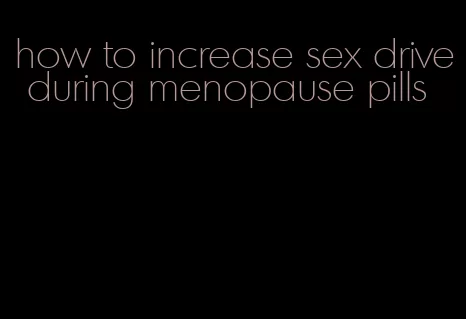 how to increase sex drive during menopause pills