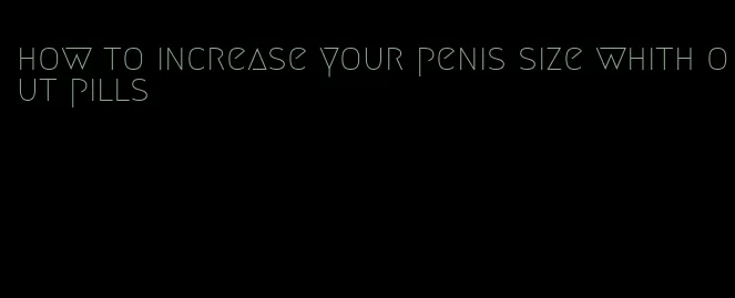 how to increase your penis size whith out pills